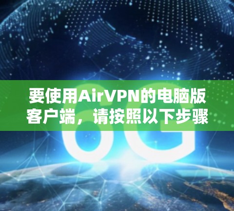 要使用AirVPN的电脑版客户端,请按照以下步骤操作 要使用AirVPN的电脑版客户端,请按照以下步骤操作