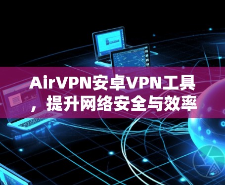 AirVPN安卓VPN工具，提升网络安全与效率