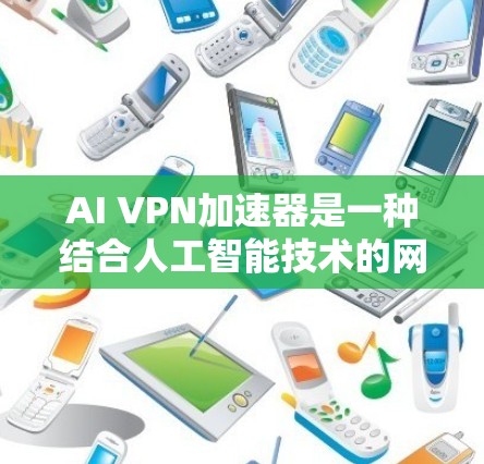 AI VPN加速器是一种结合人工智能技术的网络优化工具，旨在提升VPN（虚拟专用网络）的性能和用户体验。以下是对AI VPN加速器的详细分析