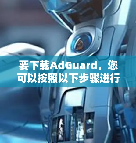 要下载AdGuard，您可以按照以下步骤进行