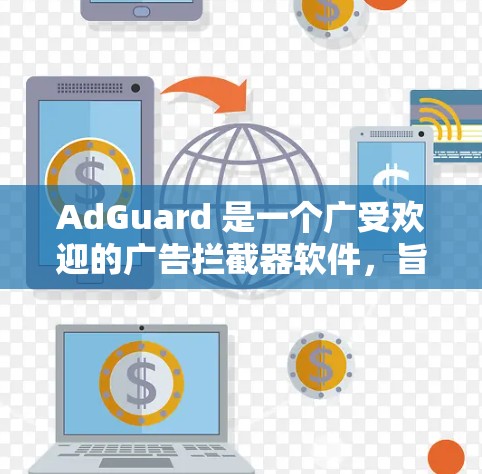 AdGuard 是一个广受欢迎的广告拦截器软件，旨在帮助用户减少网络上的广告干扰。它可以在电脑上安装并运行，因此用户可以通过它来过滤广告，提升浏览体验