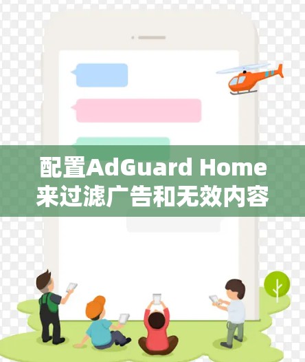 配置AdGuard Home来过滤广告和无效内容的步骤如下