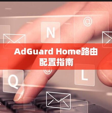 AdGuard Home路由配置指南