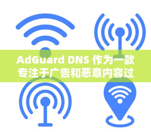 AdGuard DNS 作为一款专注于广告和恶意内容过滤的 DNS 服务，能够通过多种方式优化你的网络体验。以下是其网络优化的主要优势