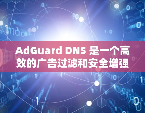 AdGuard DNS 是一个高效的广告过滤和安全增强工具，通过 DNS 过滤技术来阻止恶意内容，提升网络安全。以下是关于 AdGuard DNS 的详细介绍