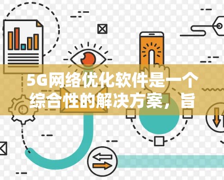 5G网络优化软件是一个综合性的解决方案，旨在提升5G网络的性能、稳定性和用户体验。以下是对这一软件的详细分析和总结