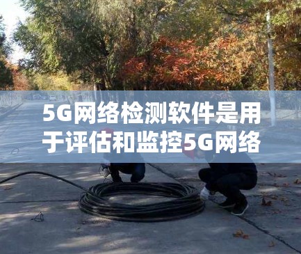 5G网络检测软件是用于评估和监控5G网络性能、连接质量以及设备性能的工具。随着5G技术的快速发展,检测软件的需求也在不断增加,尤其是在网络运营商、设备制造商和企业内部网络管理中 5G网络检测软件是用于评估和监控5G网络性能、连接质量以及设备性能的工具。随着5G技术的快速发展,检测软件的需求也在不断增加,尤其是在网络运营商、设备制造商和企业内部网络管理中