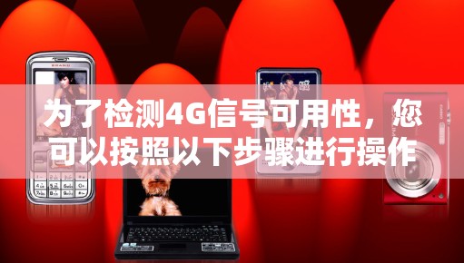 为了检测4G信号可用性，您可以按照以下步骤进行操作