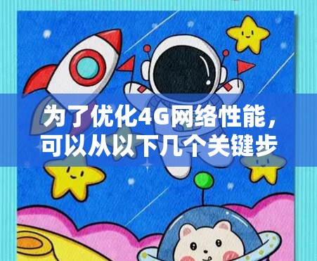 为了优化4G网络性能，可以从以下几个关键步骤入手