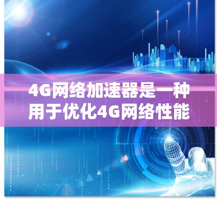 4G网络加速器是一种用于优化4G网络性能的设备或软件，旨在提升数据传输速度、减少延迟，并提高网络连接的稳定性。以下是对4G网络加速器的详细分析
