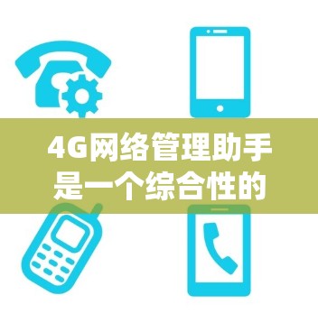 4G网络管理助手是一个综合性的系统，旨在高效管理和优化4G网络的各个方面，确保网络的稳定运行和用户体验。以下是对该系统的详细分析