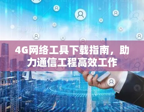 4G网络工具下载指南，助力通信工程高效工作