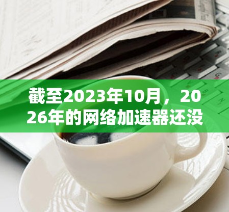 截至2023年10月，2026年的网络加速器还没有被广泛开发或发布。如果你是指某个特定品牌或版本的网络加速器，请提供更多信息，以便我更好地帮助你