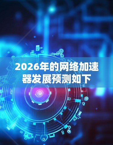 2026年的网络加速器发展预测如下