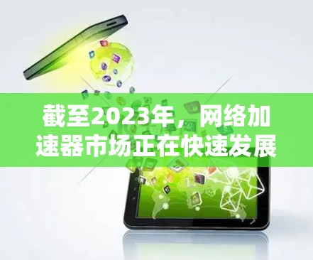 截至2023年，网络加速器市场正在快速发展，随着5G网络的普及和云计算的增长，网络加速器的需求也在不断增加。以下是一些2026年可能的最新网络加速器排行榜的预测