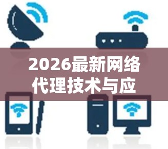 2026最新网络代理技术与应用趋势分析