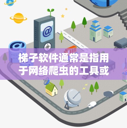 梯子软件通常是指用于网络爬虫的工具或框架，用于从网页中抓取数据。网络爬虫是一种技术，用于模拟浏览器访问网站以获取网页内容或数据。以下是一些常用的梯子软件和框架