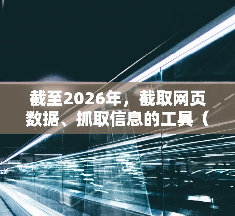 截至2026年,截取网页数据、抓取信息的工具(如梯子软件)可能涉及多种技术和工具。以下是一些常见的、在2026年可能被推荐的工具和技术 截至2026年,截取网页数据、抓取信息的工具(如梯子软件)可能涉及多种技术和工具。以下是一些常见的、在2026年可能被推荐的工具和技术