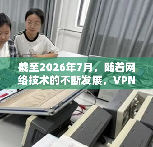 截至2026年7月,随着网络技术的不断发展,VPN工具已经变得更加先进和多样化。为了满足用户的需求,以下是一些最新的VPN梯子工具及其特点 截至2026年7月,随着网络技术的不断发展,VPN工具已经变得更加先进和多样化。为了满足用户的需求,以下是一些最新的VPN梯子工具及其特点