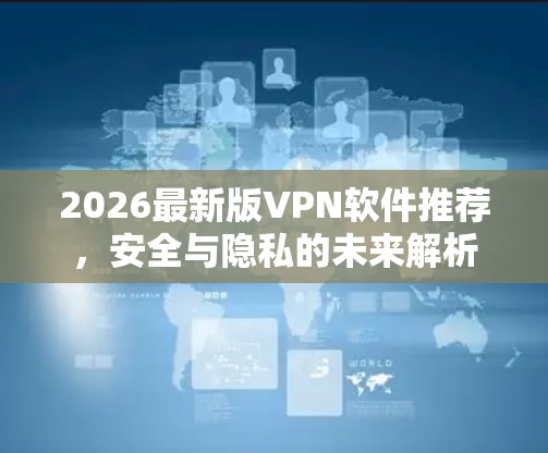 2026最新版VPN软件推荐，安全与隐私的未来解析