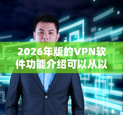 2026年版的VPN软件功能介绍可以从以下几个方面进行详细阐述