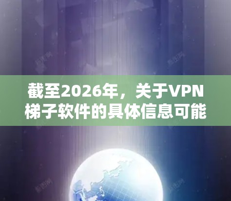 截至2026年,关于VPN梯子软件的具体信息可能会因技术发展和市场变化而有所不同。以下是一些可能与VPN梯子相关的信息和建议 截至2026年,关于VPN梯子软件的具体信息可能会因技术发展和市场变化而有所不同。以下是一些可能与VPN梯子相关的信息和建议