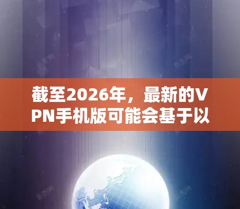 截至2026年,最新的VPN手机版可能会基于以下几个方面进行优化和更新 截至2026年,最新的VPN手机版可能会基于以下几个方面进行优化和更新