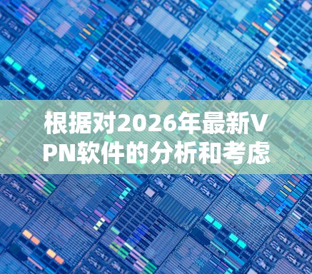 根据对2026年最新VPN软件的分析和考虑,以下是一个综合排名,基于隐私保护、速度、服务器覆盖、用户友好性和技术支持等多个方面 根据对2026年最新VPN软件的分析和考虑,以下是一个综合排名,基于隐私保护、速度、服务器覆盖、用户友好性和技术支持等多个方面