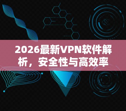 2026最新VPN软件解析，安全性与高效率并存
