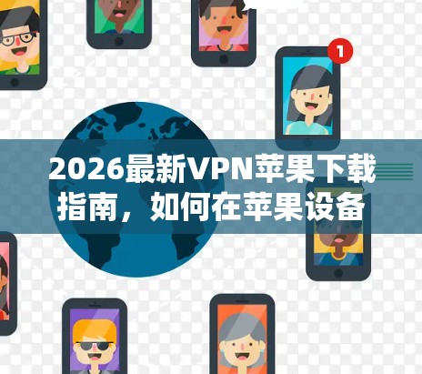 2026最新VPN苹果下载指南,如何在苹果设备上安全安装最新VPN服务 2026最新VPN苹果下载指南,如何在苹果设备上安全安装最新VPN服务
