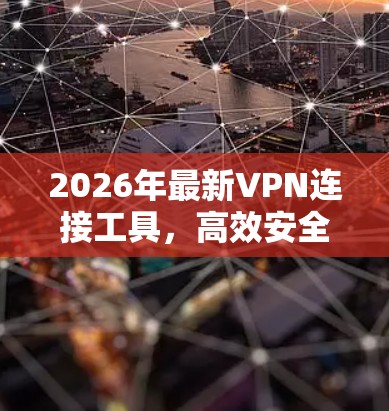 2026年最新VPN连接工具，高效安全的网络解决方案