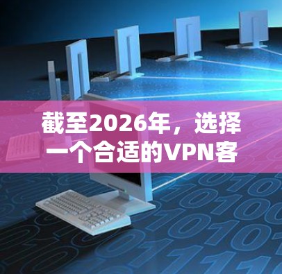 截至2026年，选择一个合适的VPN客户端需要考虑多个因素，包括安全性、速度、隐私保护以及用户体验。以下是几个在2026年备受推崇的VPN服务及其客户端特点