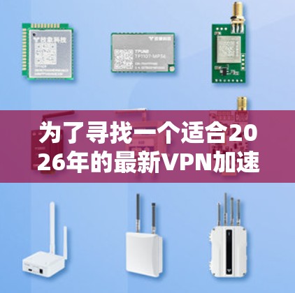为了寻找一个适合2026年的最新VPN加速器并进行免费试用，以下是一份有条理的指南和推荐