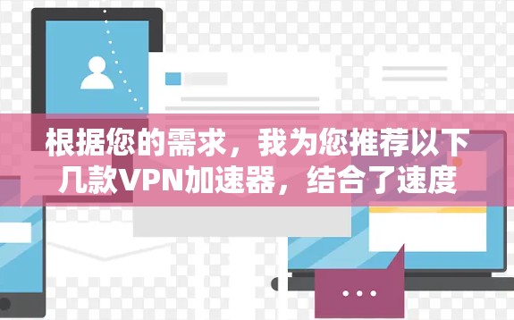 根据您的需求，我为您推荐以下几款VPN加速器，结合了速度、隐私保护、多平台支持和用户评价等多方面因素