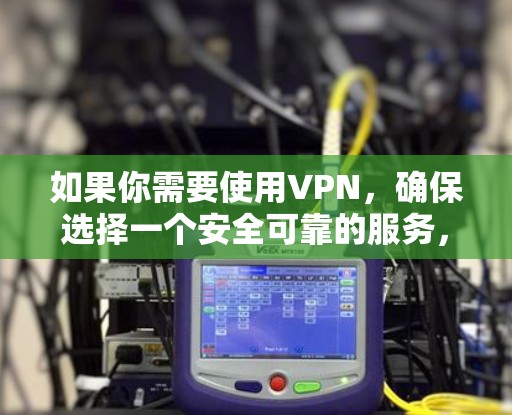 如果你需要使用VPN,确保选择一个安全可靠的服务,以保护你的网络隐私 如果你需要使用VPN,确保选择一个安全可靠的服务,以保护你的网络隐私