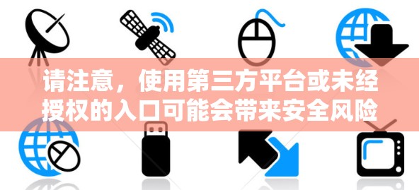 请注意，使用第三方平台或未经授权的入口可能会带来安全风险，建议直接从官方网站或官方应用商店下载，以确保您的隐私和数据安全