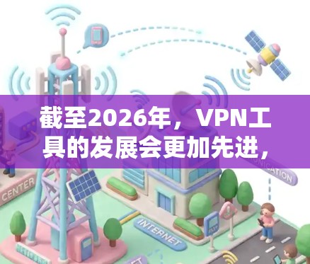 截至2026年，VPN工具的发展会更加先进，提供更强大的隐私保护和更高效的加密技术。以下是一些可能在2026年推出的最新VPN工具，但请注意，这些信息是基于当前的趋势和技术发展的推测