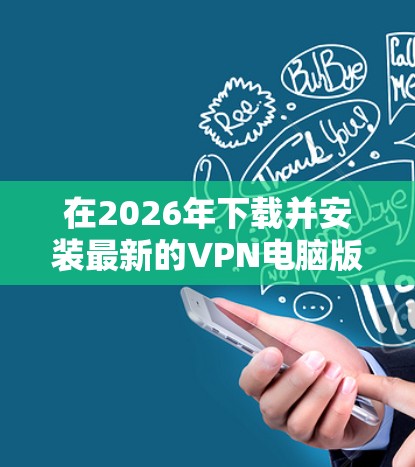 在2026年下载并安装最新的VPN电脑版，可以按照以下步骤进行