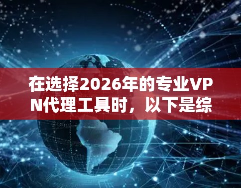 在选择2026年的专业VPN代理工具时，以下是综合考虑后的推荐和分析