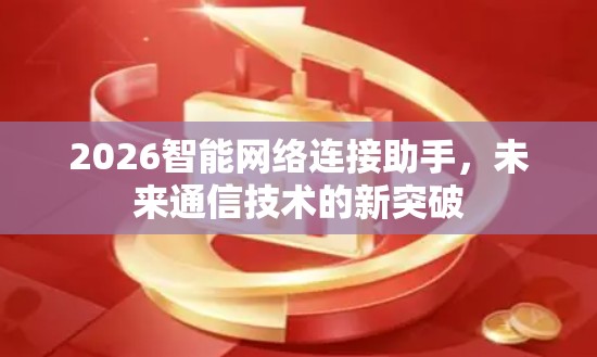 2026智能网络连接助手，未来通信技术的新突破
