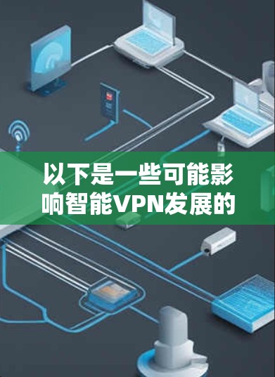 以下是一些可能影响智能VPN发展的因素