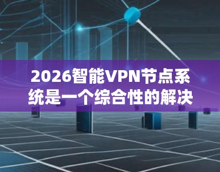 2026智能VPN节点系统是一个综合性的解决方案，旨在优化VPN服务的性能和安全性。以下是对该系统的详细分析和总结