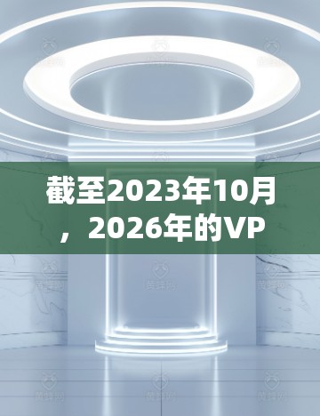 截至2023年10月，2026年的VPN（虚拟专用网络）技术和体验还无法准确预测，但可以通过当前的技术趋势推测一些可能性。以下是一些可能的发展方向和体验
