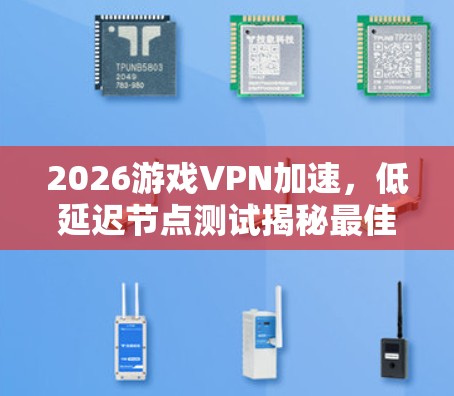 2026游戏VPN加速，低延迟节点测试揭秘最佳配置