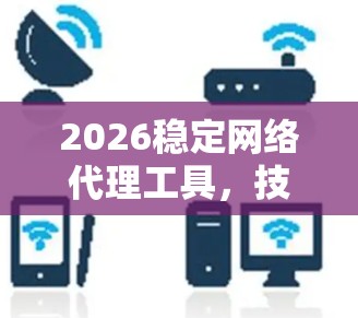 2026稳定网络代理工具，技术与应用的深度探讨