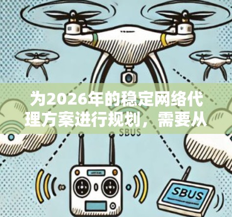 为2026年的稳定网络代理方案进行规划,需要从多个方面综合考虑,确保方案在性能、安全性和架构设计上都能满足当前和未来的需求。以下是一个详细的规划方案 为2026年的稳定网络代理方案进行规划,需要从多个方面综合考虑,确保方案在性能、安全性和架构设计上都能满足当前和未来的需求。以下是一个详细的规划方案