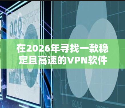 在2026年寻找一款稳定且高速的VPN软件时,您可以考虑以下推荐,每个VPN软件都有其独特的优势,适合不同的使用需求 在2026年寻找一款稳定且高速的VPN软件时,您可以考虑以下推荐,每个VPN软件都有其独特的优势,适合不同的使用需求