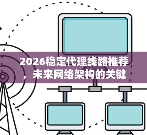 2026稳定代理线路推荐，未来网络架构的关键
