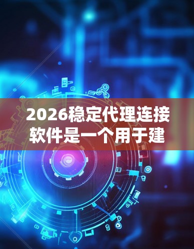 2026稳定代理连接软件是一个用于建立和管理稳定代理服务器的工具，主要用于网络监控、数据传输等场景。以下是对该软件的详细分析和建议