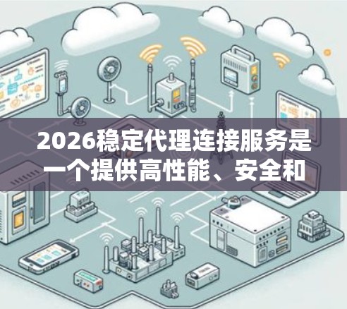 2026稳定代理连接服务是一个提供高性能、安全和可靠代理连接的解决方案，适用于企业内部网络、数据中心和云服务集成。以下是关于该服务的详细信息
